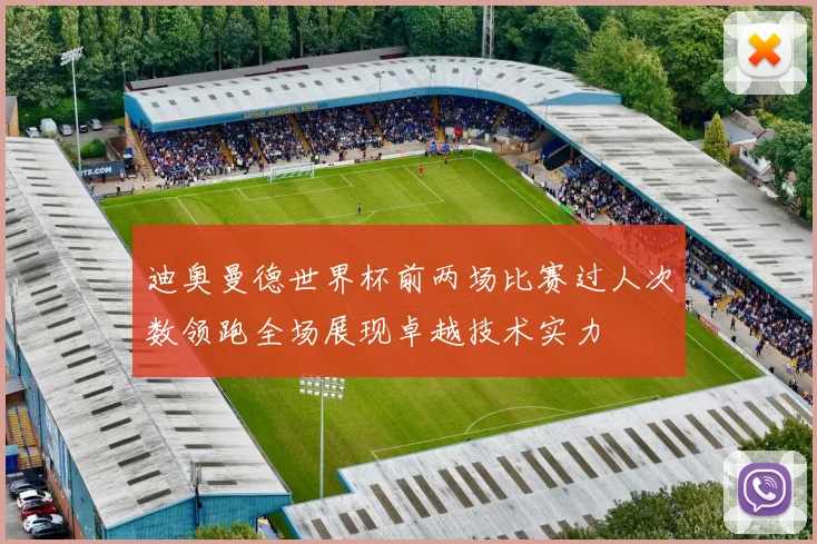 迪奥曼德世界杯前两场比赛过人次数领跑全场展现卓越技术实力