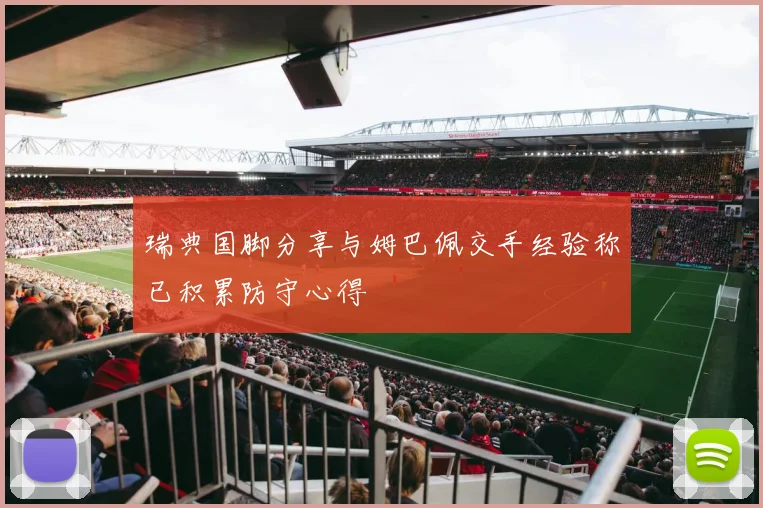瑞典国脚分享与姆巴佩交手经验称已积累防守心得