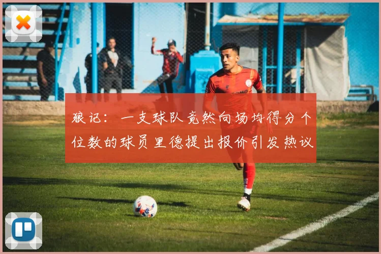 狼记：一支球队竟然向场均得分个位数的球员里德提出报价引发热议